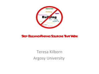 Stop   Bullying-Finding Solutions That Work Teresa Kilborn Argosy University  