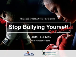 Stop Bullying Yourself
Organised by PERSAINTEK, FRST UNIMAS
By CHUAH KEE MAN
www.chuahkeeman.com
 