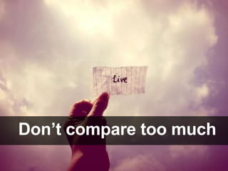 Don’t compare too much
 