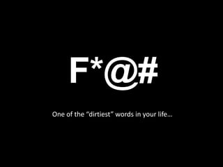 F*@#
One of the “dirtiest” words in your life…
 
