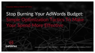 Stop Burning Your AdWords Budget:
Simple Optimization Tactics To Make
Your Spend More Effective
Emperitas Webinar March 10th
2016
www.emperitas.com / 801.810.5869 / 4609 South 2300 East Suite 204, Holladay, UT 84117
 