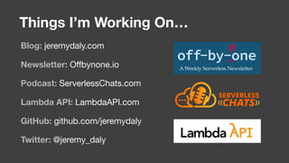 Blog: jeremydaly.com

Newsletter: Oﬀbynone.io

Podcast: ServerlessChats.com

Lambda API: LambdaAPI.com

GitHub: github.com/jeremydaly

Twitter: @jeremy_daly
Things I’m Working On…
 