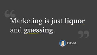 “Marketing is just liquor
and guessing.
Dilbert
 