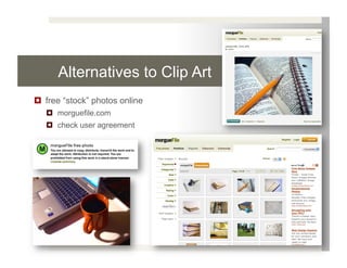 Alternatives to Clip Art
  free “stock” photos online
     morguefile.com
     check user agreement
 