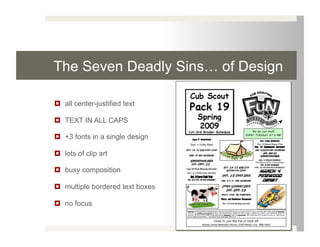 The Seven Deadly Sins… of Design

  all center-justified text

  TEXT IN ALL CAPS

  +3 fonts in a single design

  lots of clip art

  busy composition

  multiple bordered text boxes

  no focus
 