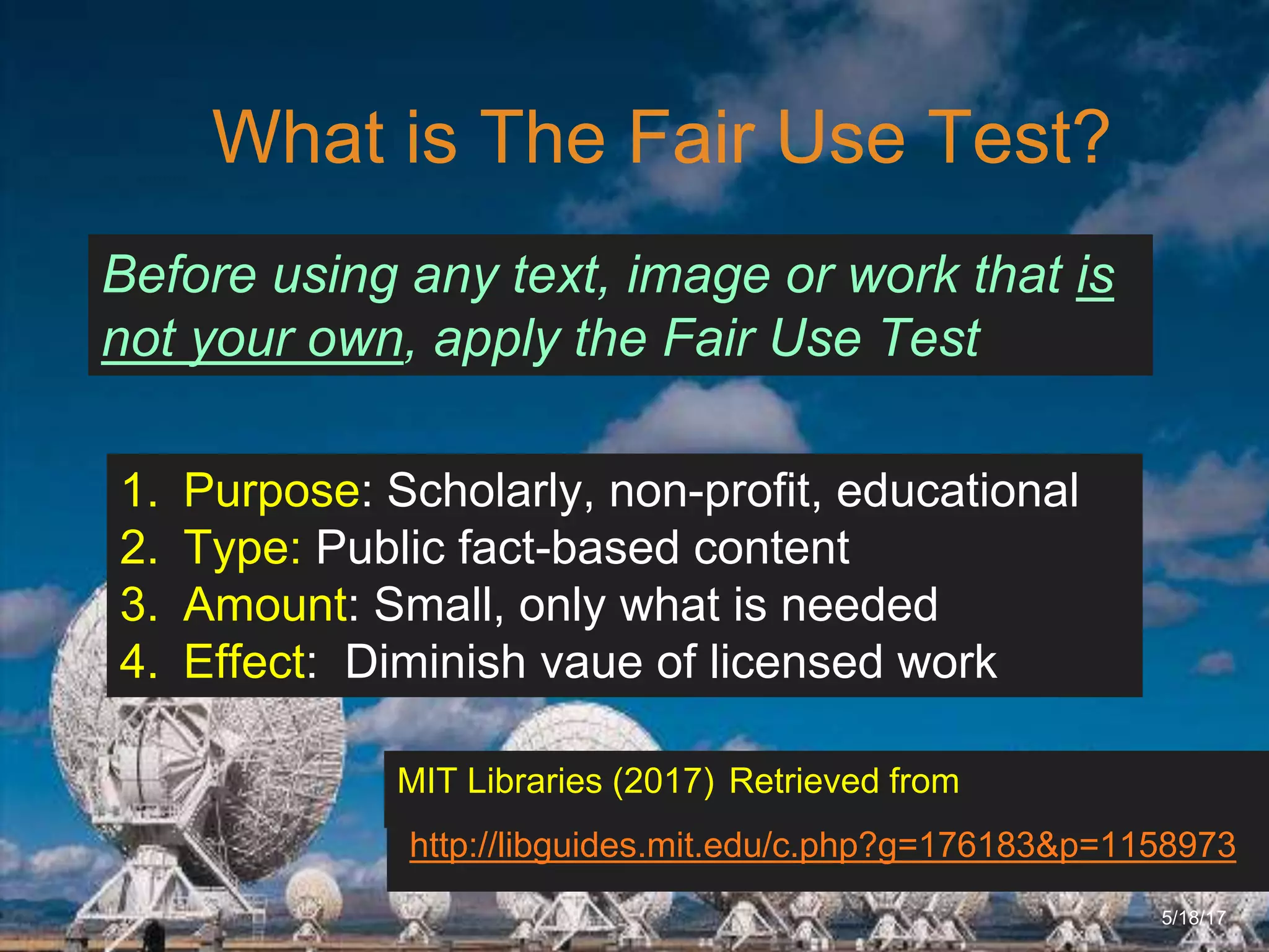 6/27/162711 North First St. - San Jose, CA 95134 - www.itu.edu
14
What is The Fair Use Test?
5/18/17
1. Purpose: Scholarly, non-profit, educational
2. Type: Public fact-based content
3. Amount: Small, only what is needed
4. Effect: Diminish vaue of licensed work
http://libguides.mit.edu/c.php?g=176183&p=1158973
MIT Libraries (2017) Retrieved from
Before using any text, image or work that is
not your own, apply the Fair Use Test
 