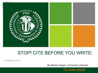 !4 September 2017
STOP! CITE BEFORE YOU WRITE:
By Marion Hayes, University Librarian
ITU Library Website
 
