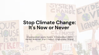 Stop Climate Change:
It's Now or Never
D i s a m p a i k a n p a d a K a m i s , 9 D e s e m b e r 2 0 2 1
d a l a m W e b i n a r S i p i l P e d u l i L i n g k u n g a n H i d u p
 