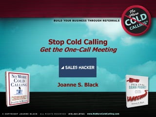 Stop Cold Calling
Get the One-Call Meeting
Joanne S. Black
 