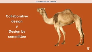 Collaborative 
design 
≠ 
Design by 
committee 
COLLABORATIVE DESIGN 
 