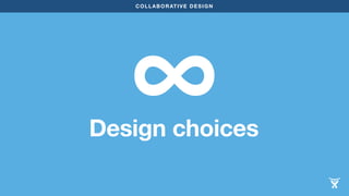 COLLABORATIVE DESIGN ∞ 
Design choices 
 