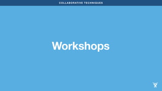 COLLABORATIVE TECHNIQUES 
Workshops 
 