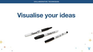 COLLABORATIVE TECHNIQUES 
Visualise your ideas 
 