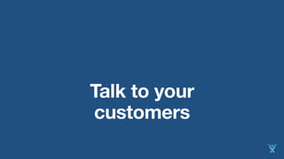 Talk to your 
customers 
 