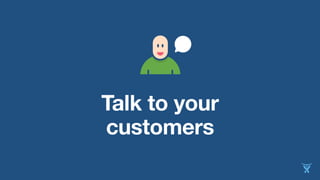 Talk to your 
customers 
 