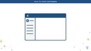 TALK TO YOUR CUSTOMERS 
 