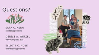 Questions?
ELLIOTT C. ROSE
elliott.rose@psu.edu
DENISE A. WETZEL
dawetzel@psu.edu
SARA C. KERN
sck188@psu.edu
 
