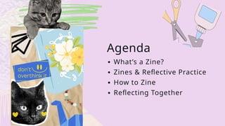 Agenda
∙ What’s a Zine?
∙ Zines & Reflective Practice
∙ How to Zine
∙ Reflecting Together
 