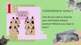 How do you want to improve
your information literacy
practice? What do you hope to
learn?
CONFERENCE GOALS
 