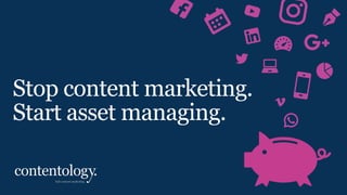 Stop content marketing.
Start asset managing.
 