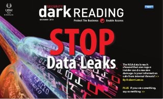 Next >>

R
Previous

Next

darkreading.com

Previous

Next

Previous

Next

DECEMBER 2013

STOP
Data Leaks

Previous

Next

Download

Subscribe
The NSA data breach
showed that one rogue
insider can do massive
damage. Is your information
safe from internal threats? >>
By Robert Lemos
PLUS If you see something,
say something >>

 