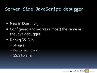 Server Side JavaScript debugger
 New in Domino 9
 Configured and works (almost) the same as

the Java debugger
 Debug S...