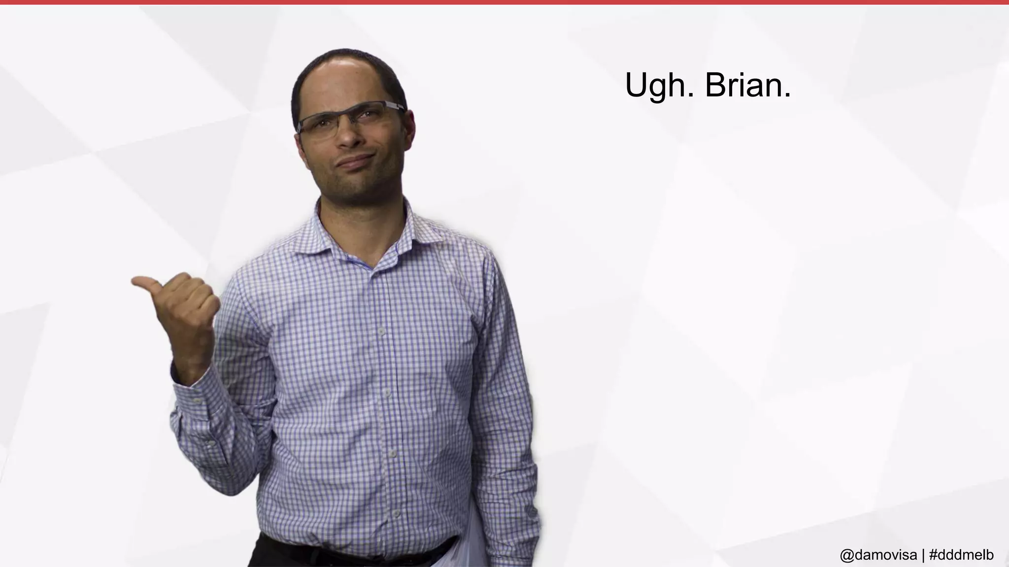 @damovisa | #dddmelb
Ugh. Brian.
 