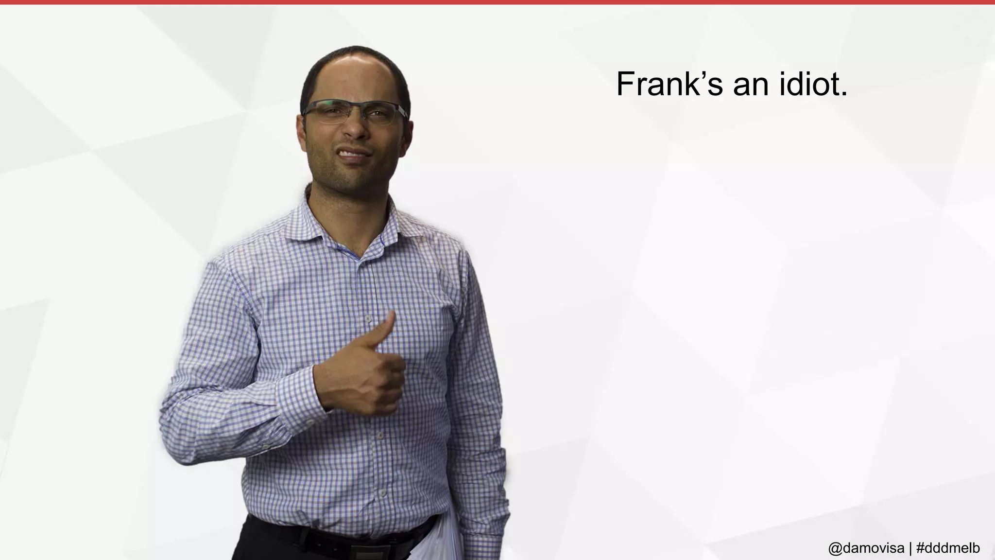 @damovisa | #dddmelb
Frank’s an idiot.
 