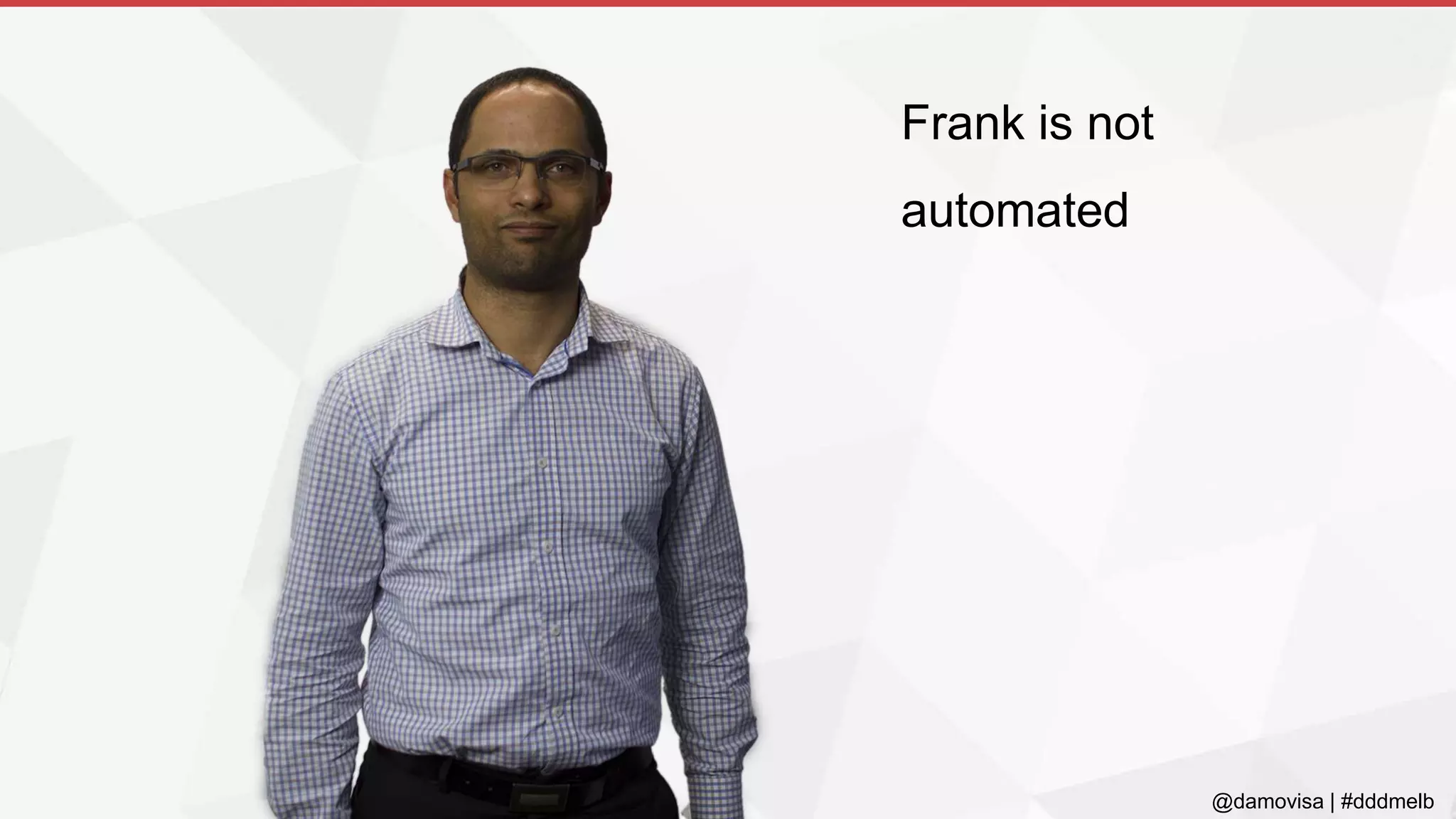 @damovisa | #dddmelb
Frank is not
automated
 