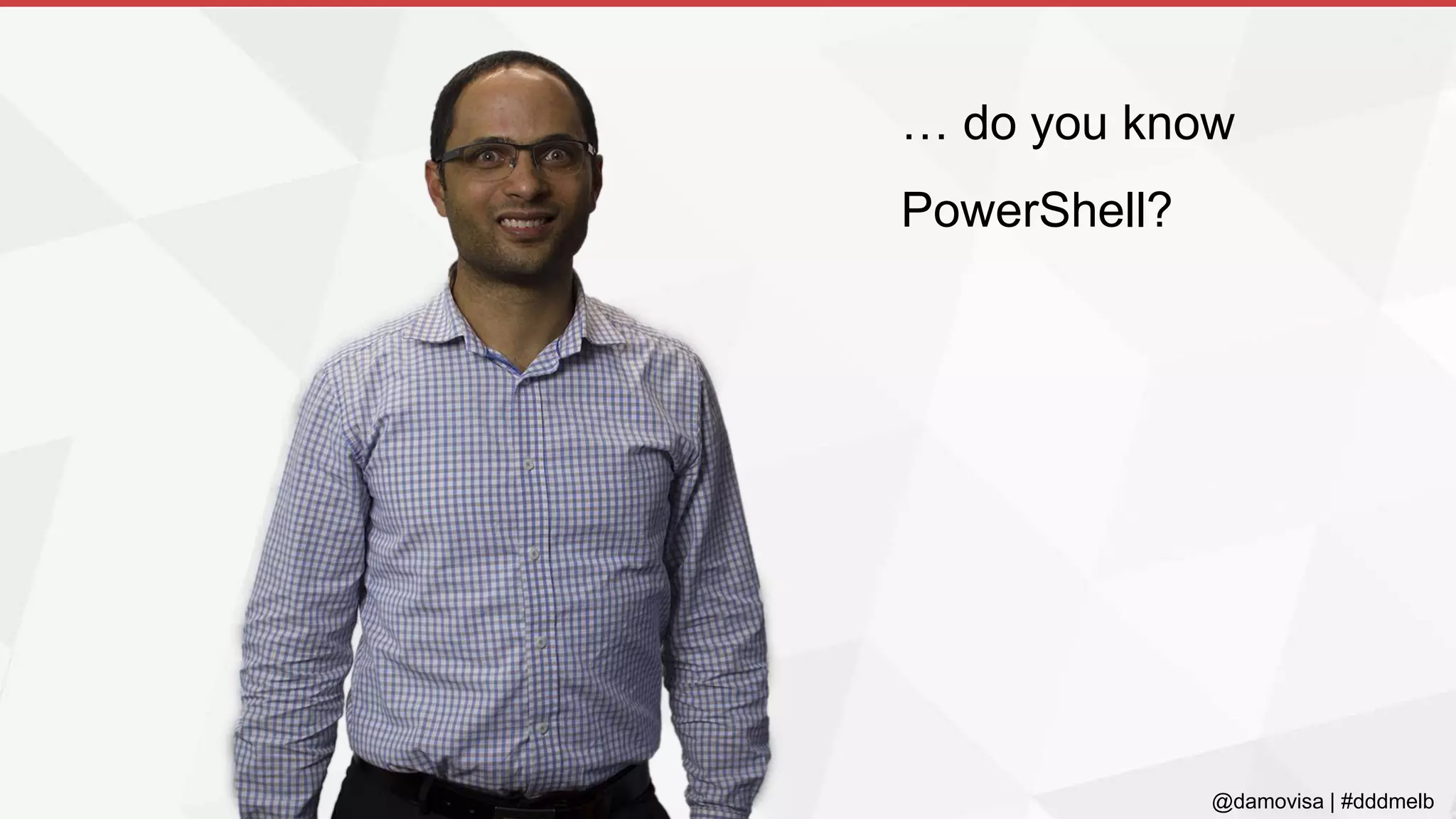 @damovisa | #dddmelb
… do you know
PowerShell?
 