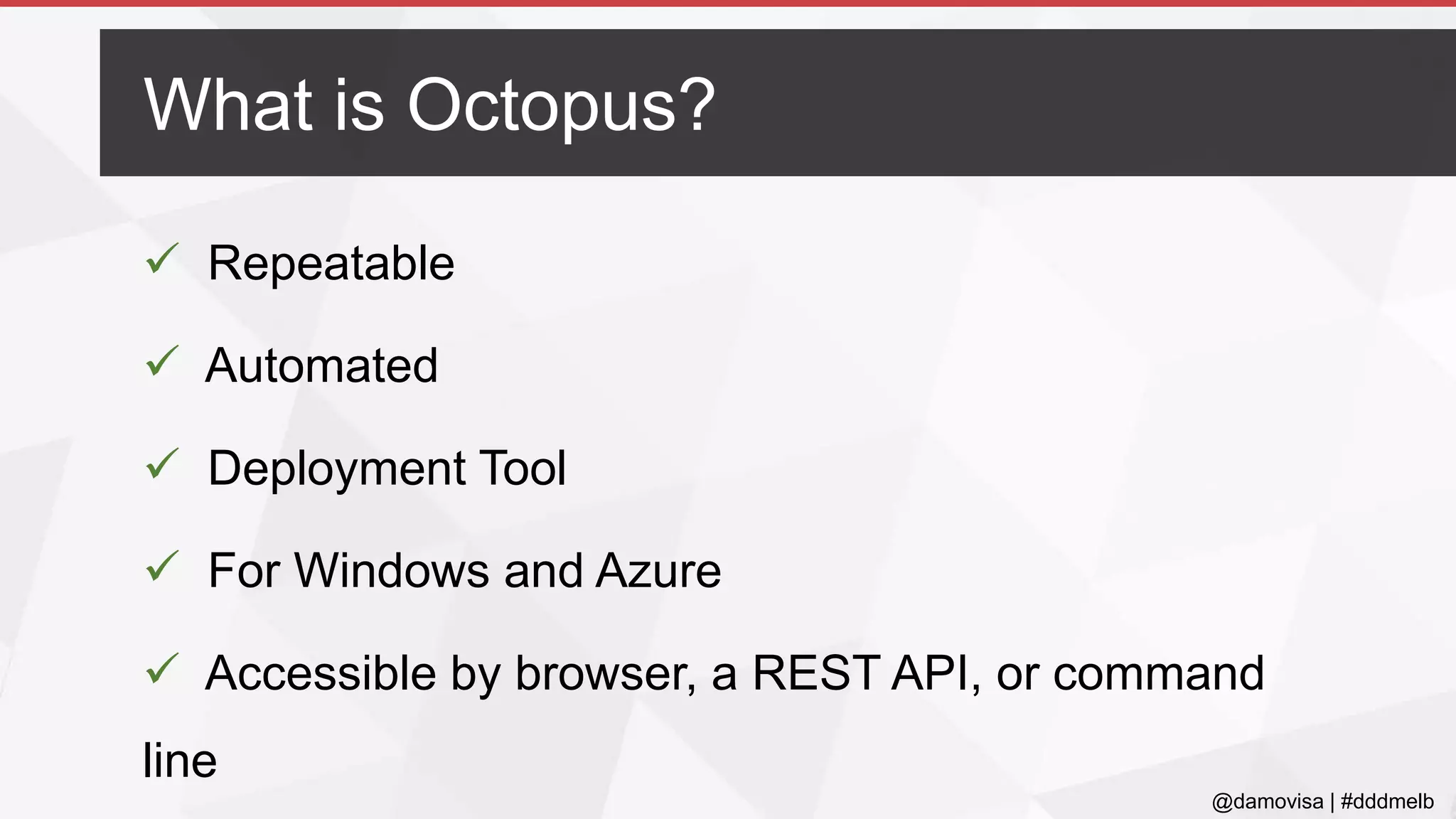 @damovisa | #dddmelb
 Repeatable
 Automated
 Deployment Tool
 For Windows and Azure
 Accessible by browser, a REST API, or command
line
What is Octopus?
 