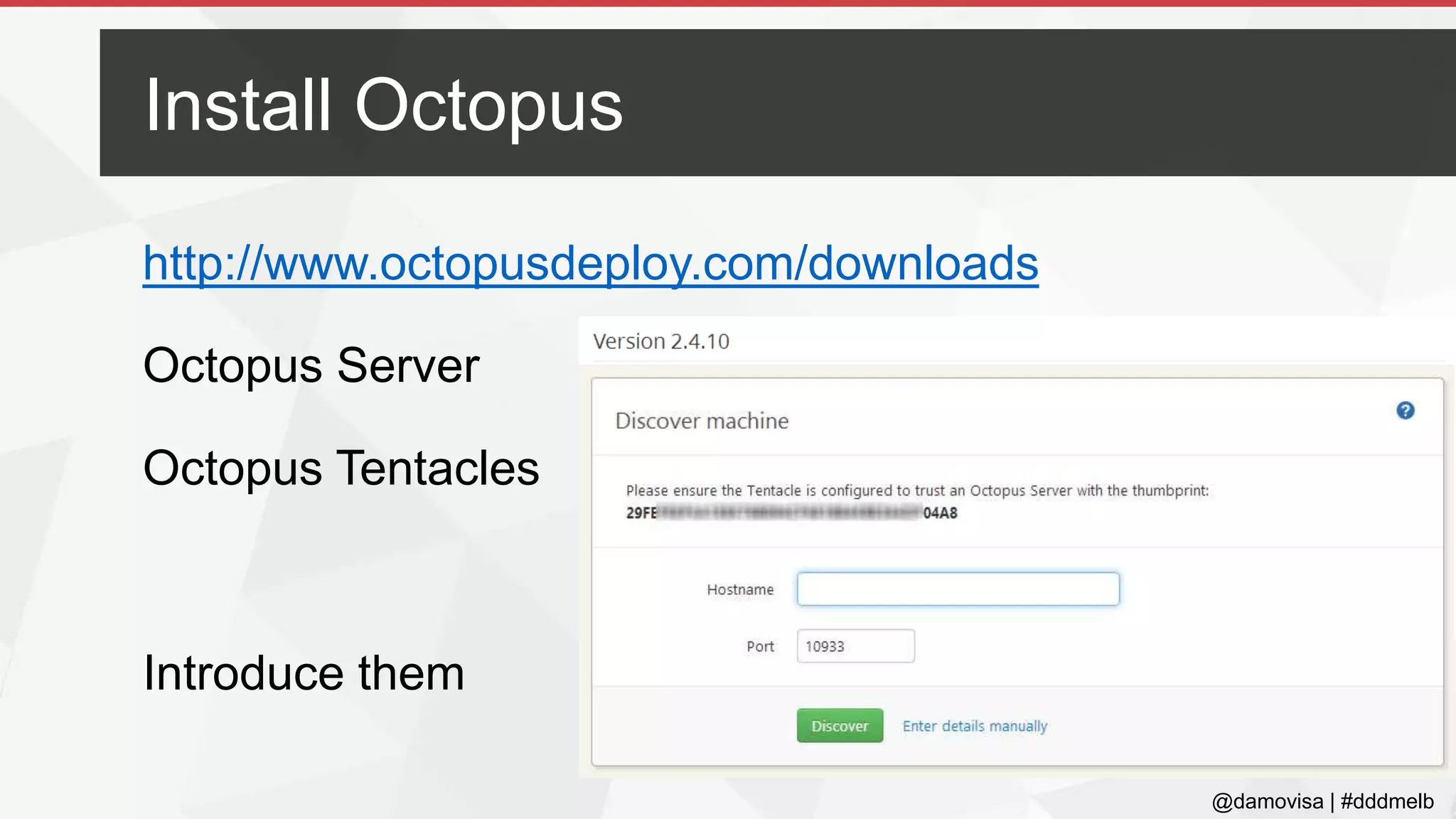 @damovisa | #dddmelb
http://www.octopusdeploy.com/downloads
Octopus Server
Octopus Tentacles
Introduce them
Install Octopus
 