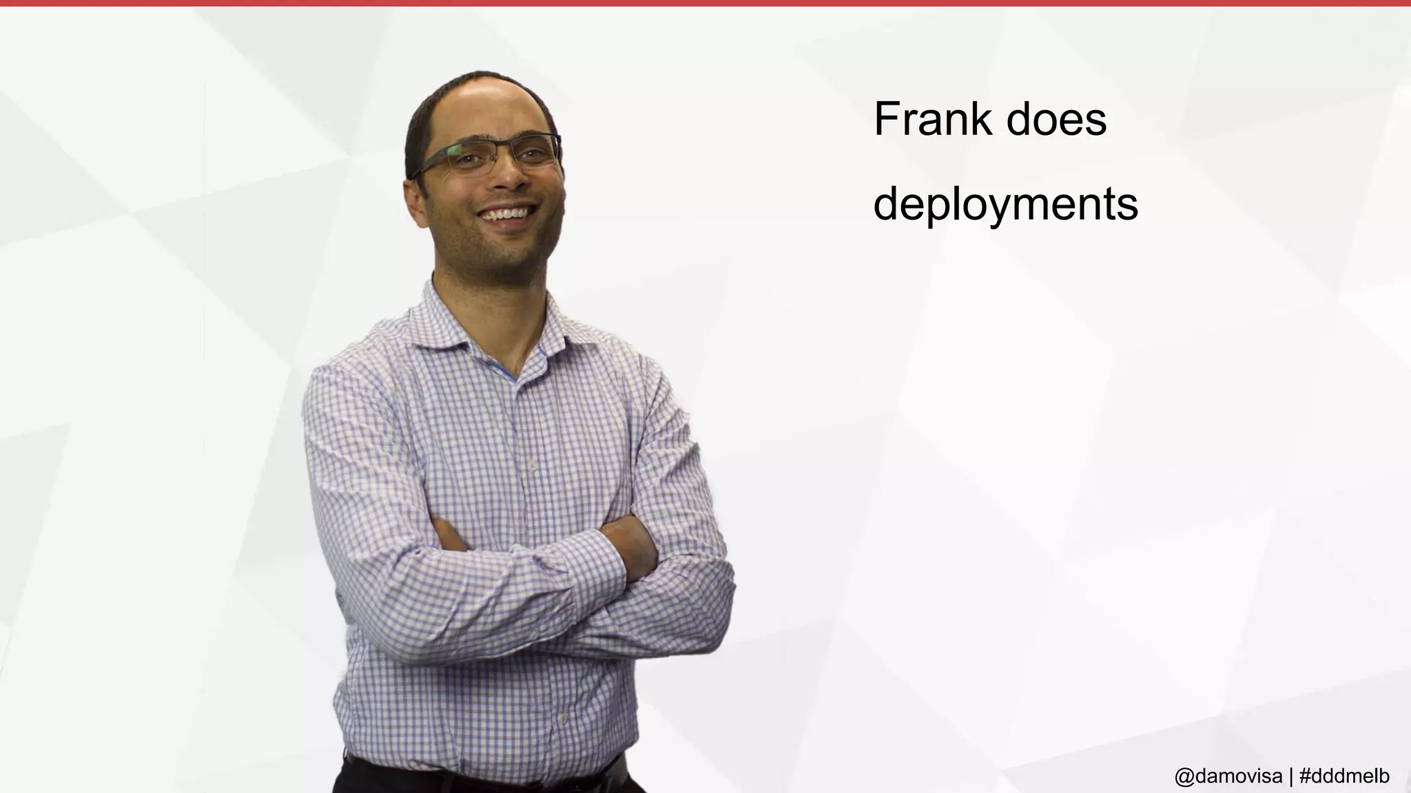 @damovisa | #dddmelb
Frank does
deployments
 