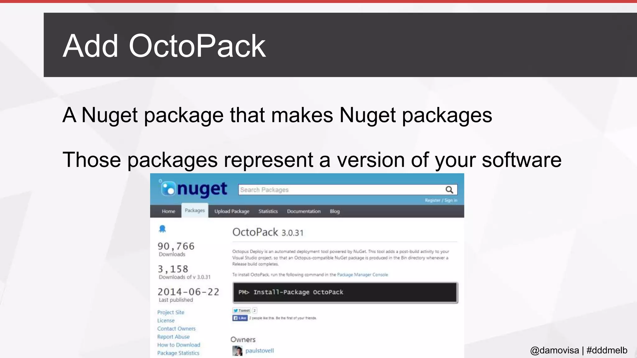 @damovisa | #dddmelb
A Nuget package that makes Nuget packages
Those packages represent a version of your software
Add OctoPack
 