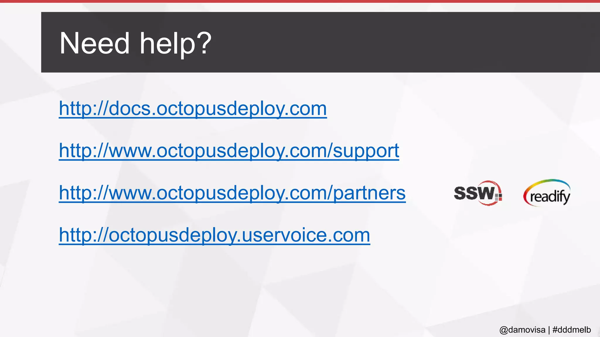 @damovisa | #dddmelb
http://docs.octopusdeploy.com
http://www.octopusdeploy.com/support
http://www.octopusdeploy.com/partners
http://octopusdeploy.uservoice.com
Need help?
 