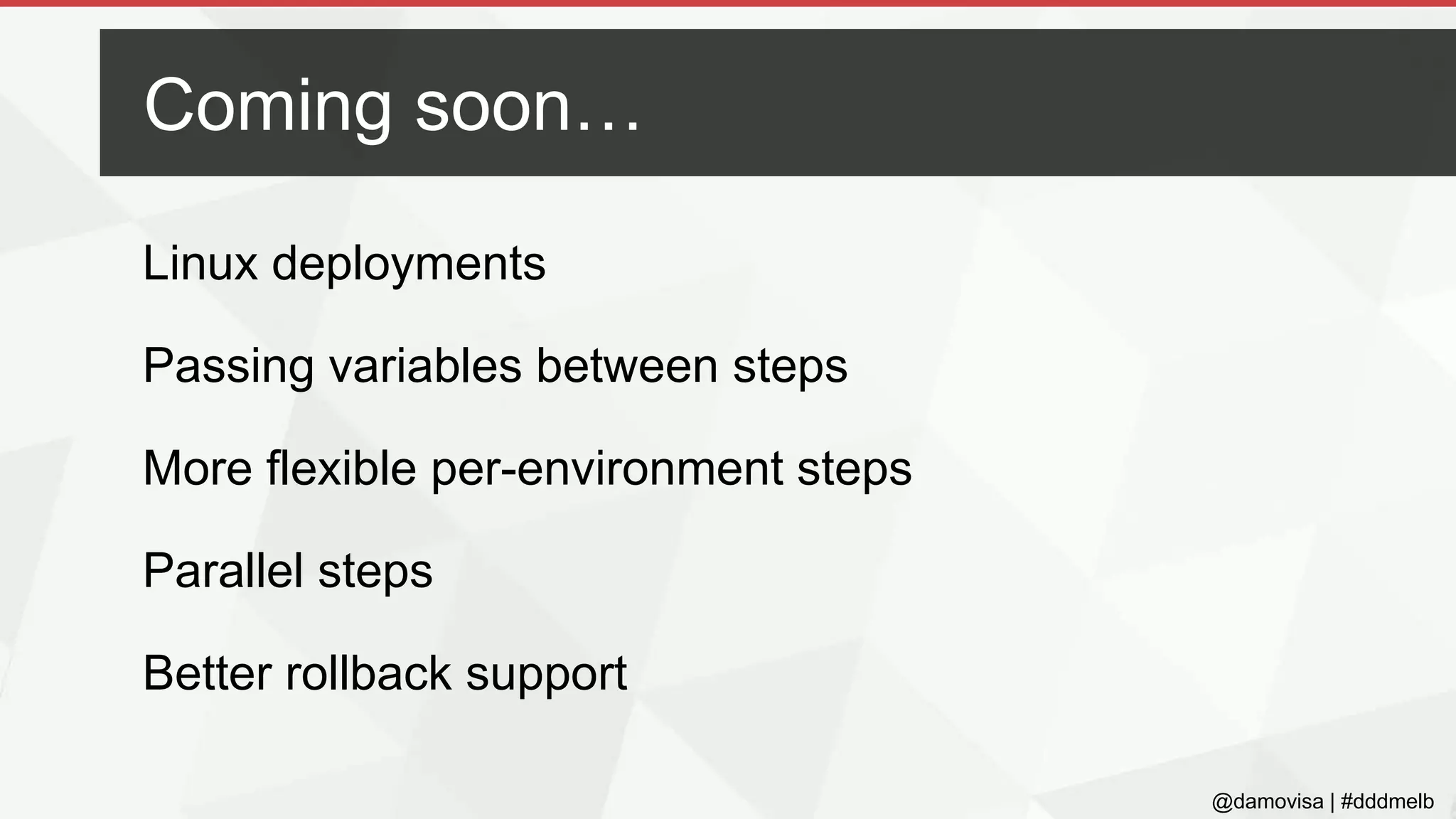 @damovisa | #dddmelb
Linux deployments
Passing variables between steps
More flexible per-environment steps
Parallel steps
Better rollback support
Coming soon…
 