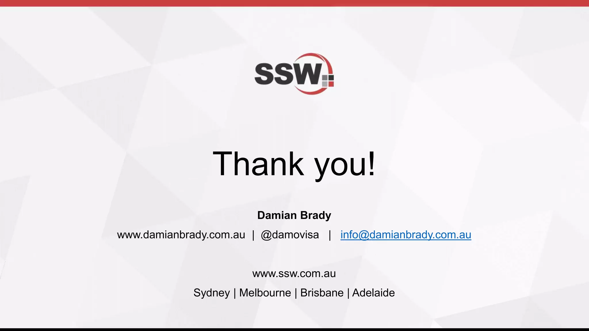 @damovisa | #dddmelb
Thank you!
Damian Brady
www.damianbrady.com.au | @damovisa | info@damianbrady.com.au
www.ssw.com.au
Sydney | Melbourne | Brisbane | Adelaide
 