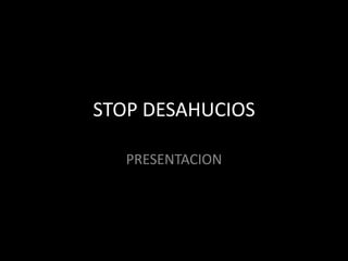 STOP DESAHUCIOS
PRESENTACION
 