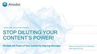 1
STOP DILUTING YOUR
CONTENT’S POWER!
October 2017, Content Israel Conference
Rebecca Steinberg Herson, VP Marketing
Rebecca@anodot.com
Multiply the Power of Your Content by Aligning Messages
 