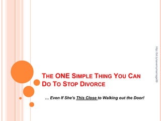 http://bit.ly/savemymarriage99
THE ONE SIMPLE THING YOU CAN
DO TO STOP DIVORCE
… Even If She’s This Close to Walking out the Door!
 