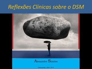 Reflexões Clínicas sobre o DSM
Alexandre Simões
Divinópolis, abril. 2014
 