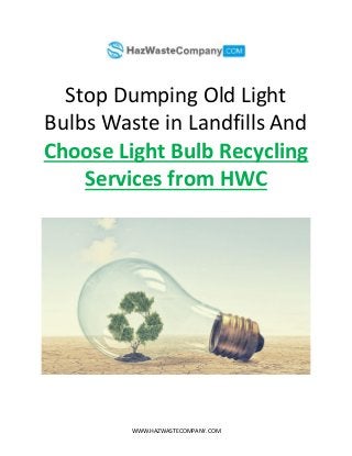 WWW.HAZWASTECOMPANY.COM
Stop Dumping Old Light
Bulbs Waste in Landfills And
Choose Light Bulb Recycling
Services from HWC
 