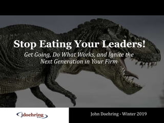 Stop Eating Your Leaders!
Get Going, Do What Works, and Ignite the
Next Generation in Your Firm
John Doehring - Winter 2019
 