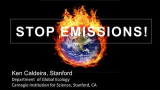 Ken Caldeira, Stanford
Department of Global Ecology
Carnegie Institution for Science, Stanford, CA
STOP EMISSIONS!
 