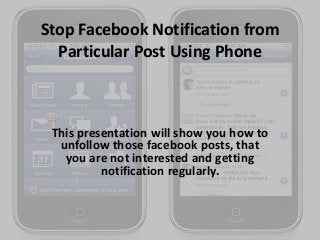 Stop Facebook Notification from
Particular Post Using Phone

This presentation will show you how to
unfollow those facebook posts, that
you are not interested and getting
notification regularly.

 