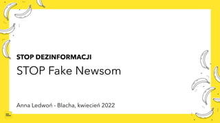 STOP DEZINFORMACJI
STOP Fake Newsom
Anna Ledwoń - Blacha, kwiecień 2022
 