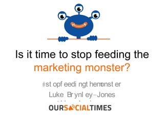 Is it time to stop feeding
the marketing monster?
#stopfeedingthemonster
Luke Brynley-Jones @lbrynleyjones
 