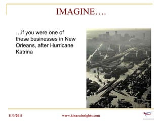 IMAGINE….
…if you were one of
these businesses in New
Orleans, after Hurricane
Katrina

11/3/2011

www.kinarainsights.com

 