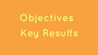 Objectives
Key Results
 