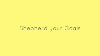 Shepherd your Goals
 